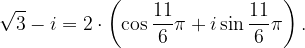 \dpi{120} \sqrt{3}-i=2\cdot \left ( \cos \frac{11}{6}\pi +i\sin \frac{11}{6}\pi \right ).